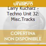 Larry Kucharz - Techno Unit 32: Misc.Tracks cd