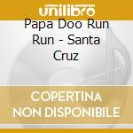 Papa Doo Run Run - Santa Cruz cd