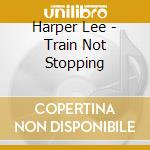 Harper Lee - Train Not Stopping cd musicale di Harper Lee