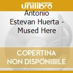 Antonio Estevan Huerta - Mused Here cd
