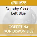 Dorothy Clark - Left Blue cd