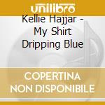 Kellie Hajjar - My Shirt Dripping Blue cd