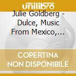 Julie Goldberg - Dulce, Music From Mexico, Latin America, And Beyond cd
