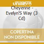 Cheyenne - Evelyn'S Way (3 Cd) cd