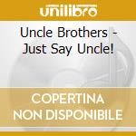 Uncle Brothers - Just Say Uncle! cd musicale di Uncle Brothers