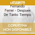 Fernando Ferrer - Despues De Tanto Tiempo cd musicale di Fernando Ferrer