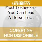 Most Fosheeze - You Can Lead A Horse To Water cd