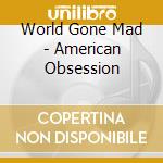 World Gone Mad - American Obsession cd