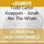 Todd Carter Koeppen - Jonah Ate The Whale cd