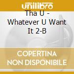 Tha U - Whatever U Want It 2-B cd