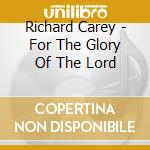Richard Carey - For The Glory Of The Lord cd musicale di Richard Carey