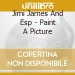 Jimi James And Esp - Paint A Picture cd musicale di Jimi James And Esp