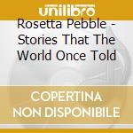 Rosetta Pebble - Stories That The World Once Told cd