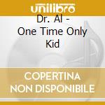 Dr. Al - One Time Only Kid cd musicale di Dr. Al