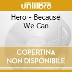 Hero - Because We Can cd musicale di Hero