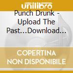 Punch Drunk - Upload The Past...Download The Future cd