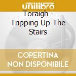 Toraigh - Tripping Up The Stairs cd