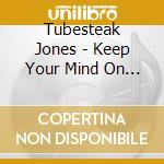 Tubesteak Jones - Keep Your Mind On The Sunshine cd musicale di Tubesteak Jones