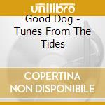 Good Dog - Tunes From The Tides cd