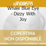 Whale Blue Eye - Dizzy With Joy cd