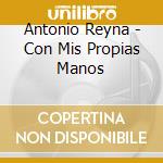Antonio Reyna - Con Mis Propias Manos cd musicale di Antonio Reyna