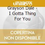 Grayson Dale - I Gotta Thing For You cd musicale di Grayson Dale
