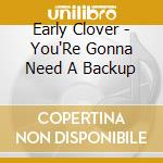 Early Clover - You'Re Gonna Need A Backup cd musicale di Early Clover