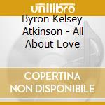 Byron Kelsey Atkinson - All About Love cd musicale di Byron Kelsey Atkinson