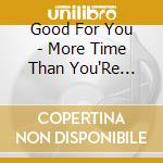Good For You - More Time Than You'Re Worth cd