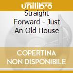 Straight Forward - Just An Old House cd