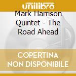 Mark Harrison Quintet - The Road Ahead cd musicale di Mark Harrison Quintet