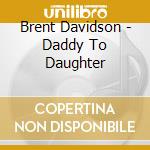 Brent Davidson - Daddy To Daughter cd musicale di Brent Davidson