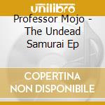 Professor Mojo - The Undead Samurai Ep cd