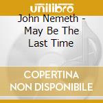 John Nemeth - May Be The Last Time cd