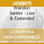 Brandon Santini - Live & Ezxtended cd musicale