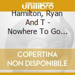 Hamilton, Ryan And T - Nowhere To Go But Everywhere cd