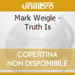 Mark Weigle - Truth Is cd musicale di Mark Weigle