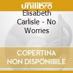 Elisabeth Carlisle - No Worries cd musicale di Elisabeth Carlisle