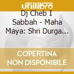 Dj Cheb I Sabbah - Maha Maya: Shri Durga Remixed cd