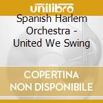 Spanish Harlem Orchestra - United We Swing cd musicale di SPANISH HARLEM ORCHESTRA