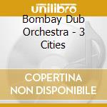 Bombay Dub Orchestra - 3 Cities cd musicale di BOMBAY DUB ORCHESTRA