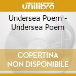 Undersea Poem - Undersea Poem cd musicale di Poem Undersea
