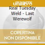 Real Tuesday Weld - Last Werewolf cd musicale di Real Tuesday Weld