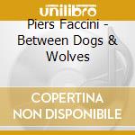 Piers Faccini - Between Dogs & Wolves cd musicale di Piers Faccini