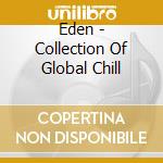 Eden - Collection Of Global Chill cd musicale di ARTISTI VARI
