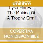 Lysa Flores - The Making Of A Trophy Grrrl! cd