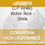 (LP Vinile) Victor Rice - Drink lp vinile