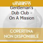 Gentleman's Dub Club - On A Mission cd musicale