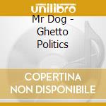 Mr Dog - Ghetto Politics cd musicale di Mr Dog