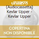 (Audiocassetta) Kevlar Upper - Kevlar Upper cd musicale